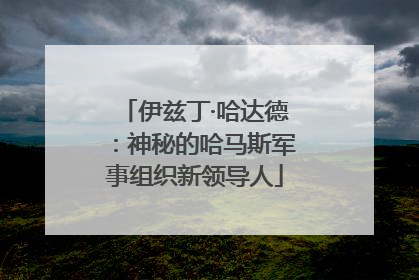 伊兹丁·哈达德：神秘的哈马斯军事组织新领导人