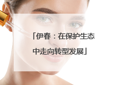 伊春：在保护生态中走向转型发展