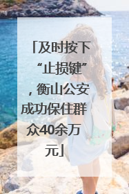 及时按下“止损键”，衡山公安成功保住群众40余万元