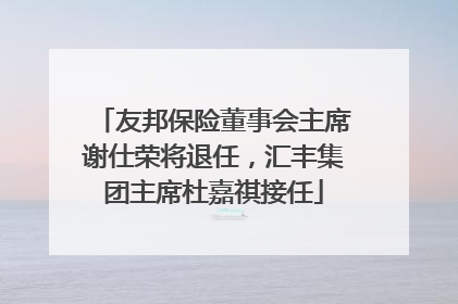 友邦保险董事会主席谢仕荣将退任，汇丰集团主席杜嘉祺接任
