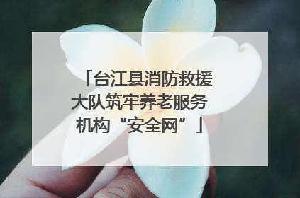 台江县消防救援大队筑牢养老服务机构“安全网”