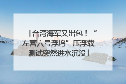 台湾海军又出包！“左营六号浮坞”压浮载测试突然进水沉没