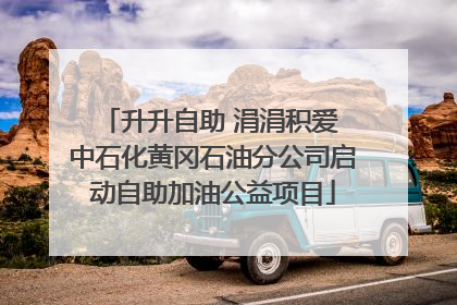 升升自助 涓涓积爱 中石化黄冈石油分公司启动自助加油公益项目