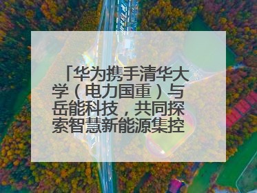 华为携手清华大学（电力国重）与岳能科技，共同探索智慧新能源集控新未来