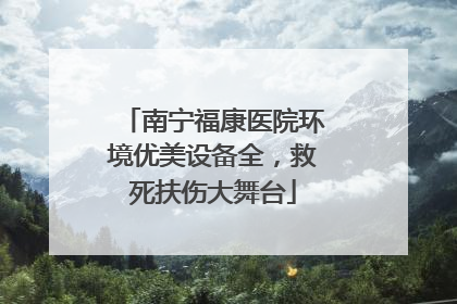 南宁福康医院环境优美设备全，救死扶伤大舞台