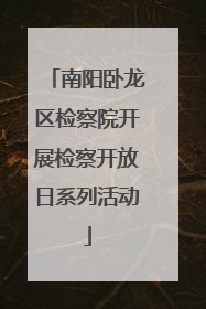 南阳卧龙区检察院开展检察开放日系列活动
