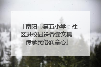 南阳市第五小学：社区进校园送香囊文具 传承民俗润童心