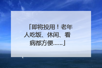 即将投用！老年人吃饭、休闲、看病都方便……