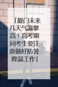 厦门未来几天气温攀高！高考期间考生要注意做好防暑降温工作