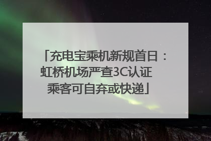 充电宝乘机新规首日：虹桥机场严查3C认证 乘客可自弃或快递