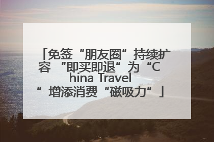 免签“朋友圈”持续扩容 “即买即退”为“China Travel”增添消费“磁吸力”