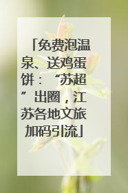 免费泡温泉、送鸡蛋饼：“苏超”出圈，江苏各地文旅加码引流