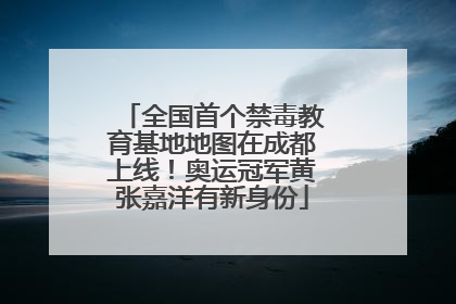 全国首个禁毒教育基地地图在成都上线！奥运冠军黄张嘉洋有新身份
