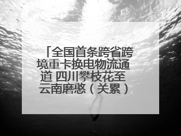 全国首条跨省跨境重卡换电物流通道 四川攀枝花至云南磨憨（关累）换电干线启动