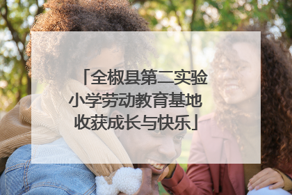 全椒县第二实验小学劳动教育基地收获成长与快乐