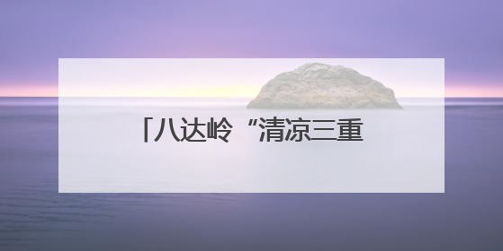 八达岭“清凉三重奏”护航暑期畅游