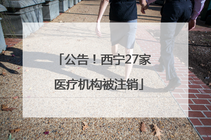 公告！西宁27家医疗机构被注销