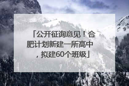 公开征询意见！合肥计划新建一所高中，拟建60个班级