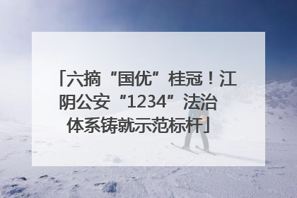 六摘“国优”桂冠！江阴公安“1234”法治体系铸就示范标杆