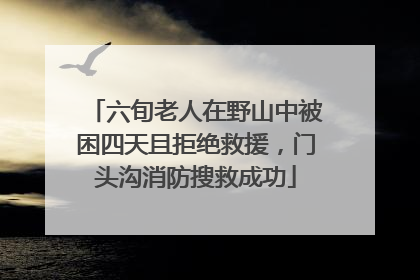 六旬老人在野山中被困四天且拒绝救援，门头沟消防搜救成功