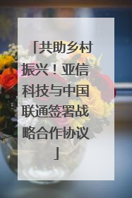 共助乡村振兴！亚信科技与中国联通签署战略合作协议