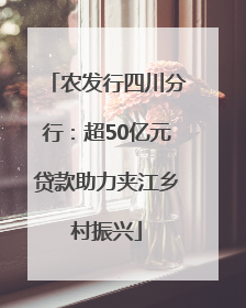 农发行四川分行：超50亿元贷款助力夹江乡村振兴