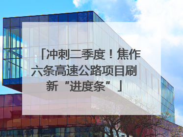 冲刺二季度！焦作六条高速公路项目刷新“进度条”