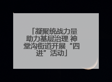 凝聚统战力量 助力基层治理 神堂沟街道开展“四进”活动