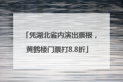 凭湖北省内演出票根，黄鹤楼门票打8.8折