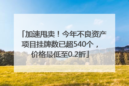 加速甩卖！今年不良资产项目挂牌数已超540个，价格最低至0.2折
