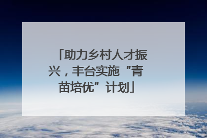 助力乡村人才振兴，丰台实施“青苗培优”计划