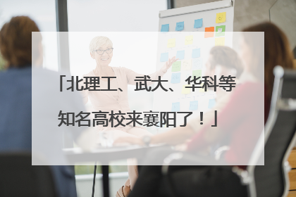北理工、武大、华科等知名高校来襄阳了！