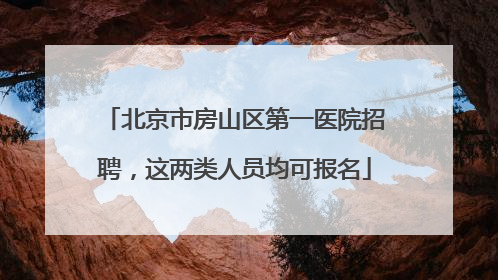 北京市房山区第一医院招聘，这两类人员均可报名