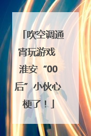 吹空调通宵玩游戏 淮安“00后”小伙心梗了！