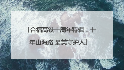 合福高铁十周年特辑：十年山海路 最美守护人