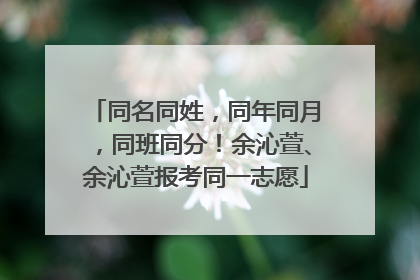同名同姓，同年同月，同班同分！余沁萱、余沁萱报考同一志愿
