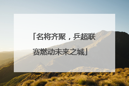 名将齐聚，乒超联赛燃动未来之城