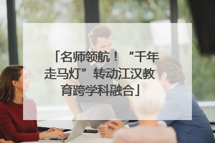 名师领航！“千年走马灯”转动江汉教育跨学科融合