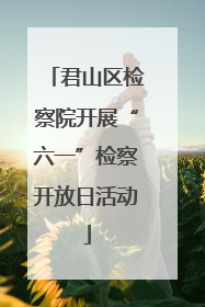 君山区检察院开展“六一”检察开放日活动