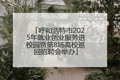 呼和浩特市2025年就业创业服务进校园暨第8场高校巡回招聘会举办