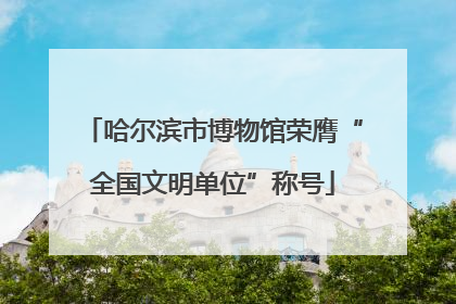 哈尔滨市博物馆荣膺“全国文明单位”称号