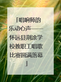 唱响师韵 乐动心声——怀远县荆涂学校教职工唱歌比赛圆满落幕