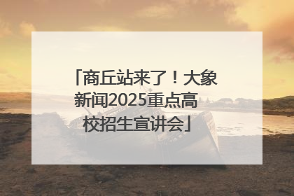 商丘站来了！大象新闻2025重点高校招生宣讲会