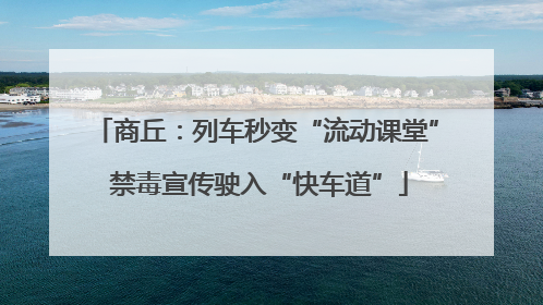 商丘：列车秒变“流动课堂” 禁毒宣传驶入“快车道”