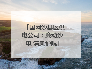 国网沙县区供电公司：廉动沙电 清风护航