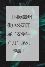 国网漳州供电公司开展“安全生产月”系列活动