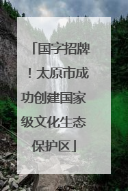 国字招牌！太原市成功创建国家级文化生态保护区