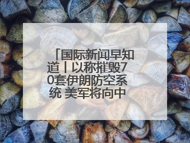 国际新闻早知道丨以称摧毁70套伊朗防空系统 美军将向中东调派战斗机