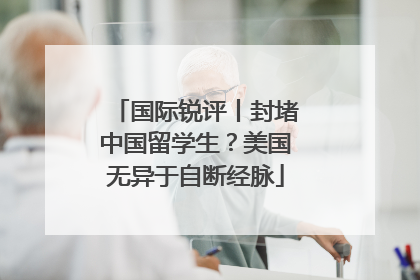国际锐评丨封堵中国留学生？美国无异于自断经脉