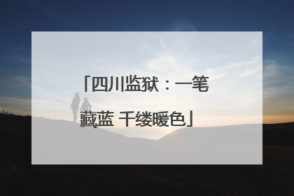 四川监狱：一笔藏蓝 千缕暖色